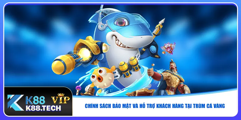Chính sách bảo mật và hỗ trợ khách hàng tại trùm cá vàng
