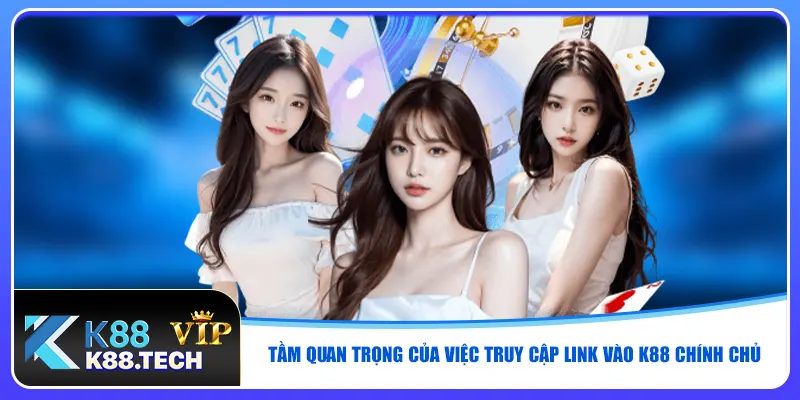 Tầm quan trọng của việc truy cập link vào K88 chính chủ