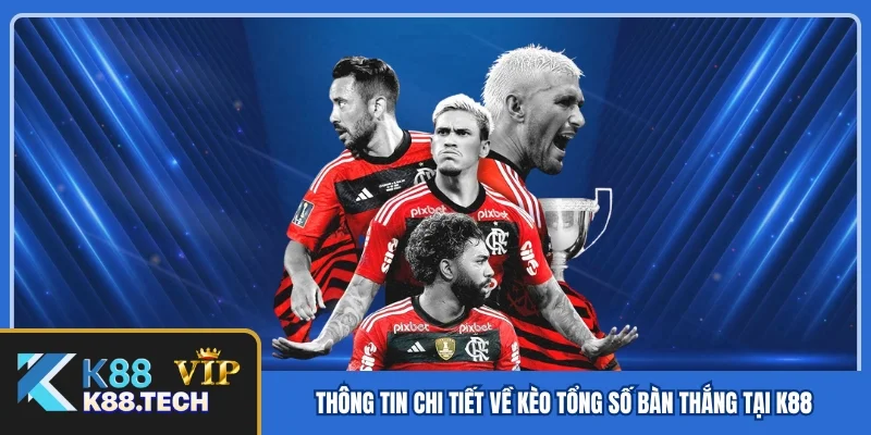 Thông tin chi tiết về kèo tổng số bàn thắng tại K88